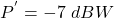 \[ P^{'} = -7\ dBW \]