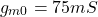 \[g_{m0} = 75mS \]