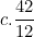 \[ c. \frac {42}{12} \]