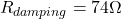 \[R_{damping} = 74 \Omega \]