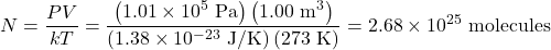 \displaystyle{N}=\frac{PV}{kT}=\frac{\left(1.01\times10^5\text{ Pa}\right)\left(1.00\text{ m}^3\right)}{\left(1.38\times10^{-23}\text{ J/K}\right)\left(273\text{ K}\right)}=2.68\times10^{25}\text{ molecules}\\