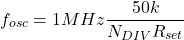 \[f_{osc} = 1MHz \frac{50 k}{N_{DIV} R_{set}} \]