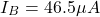 \[I_B = 46.5\mu A\]