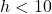h<10