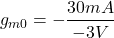 \[g_{m0} =- \frac{30 mA}{-3V} \]