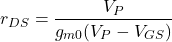 \[r_{DS} = \frac{V_P}{g_{m0} (V_P -V_{GS} )} \]