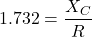 \[1.732 = \frac{X_C}{R} \]