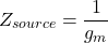 \[Z_{source} = \frac{1}{g_m} \]