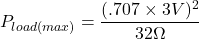 \[P_{load (max)} = \frac{(.707 \times 3 V)^2}{32 \Omega} \]