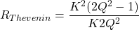 \[R_{Thevenin} = \frac{K^2 (2Q^2-1)}{K 2Q^2} \]
