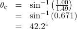 \begin{array}{lll}\theta_{c}&=&\sin^{-1}\left(\frac{1.00}{1.49}\right)\\\text{ }&=&\sin^{-1}\left(0.671\right)\\\text{ }&=&42.2^{\circ}\end{array}\\