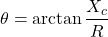 \[\theta = \arctan \frac{X_c}{R} \]