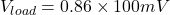 \[V_{load} = 0.86\times 100mV \]