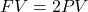 FV=2PV