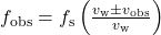 f_{\text{obs}}=f_{\text{s}}\left(\frac{v_{\text{w}}\pm{v}_{\text{obs}}}{v_{\text{w}}}\right)\\