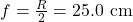 f=\frac{R}{2}=25.0\text{ cm}\\