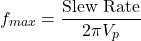 \[f_{max} = \frac{\text{Slew Rate}}{2 \pi V_p} \]
