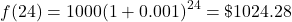 \[f(24) = 1000{(1 + 0.001)^{24}} = \$ 1024.28\]