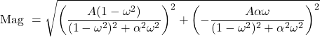 \[\text{Mag } = \sqrt{\left( \frac{A(1-\omega^2 )}{(1-\omega^2 )^2+\alpha^2 \omega^2} \right)^2 + \left( - \frac{A\alpha\omega}{(1 - \omega^2 )^2+\alpha^2\omega^2} \right)^2} \]