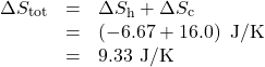\begin{array}{lll}\Delta{S}_{\text{tot}}&=&\Delta{S}_{\text{h}}+\Delta{S}_{\text{c}}\\\text{ }&=&\left(-6.67+16.0\right)\text{ J/K}\\\text{ }&=&9.33\text{ J/K}\end{array}\\