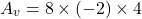 \[A_v = 8\times (-2)\times 4 \]