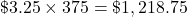 \char36 3.25 \times 375 = \char36 1,218.75