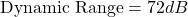 \[ \text{ Dynamic Range} = 72dB\]