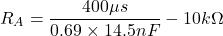 \[R_A = \frac{400 \mu s}{0.69\times 14.5 nF} - 10 k\Omega \]