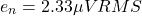 \[e_n = 2.33\mu V RMS \]