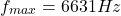 \[f_{max} = 6631 Hz \]