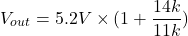 \[V_{out} = 5.2 V \times ( 1+ \frac{14k}{11k} ) \]