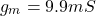 \[g_m = 9.9mS \]