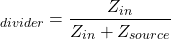 \[\A_{divider} = \frac{Z_{in}}{Z_{i n}+Z_{source}} \]