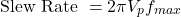 \[\text{Slew Rate }= 2\pi V_p f_{max} \]