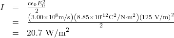 \begin{array}{lll}I&=&\frac{{\mathrm{c\epsilon }}_{0}{E}_{0}^{2}}{2}\\ &=& \frac{\left(3.00\times {\text{10}}^{8}\text{m/s}\right)\left(8.85\times {\text{10}}^{\text{-12}}{\text{C}}^{2}\text{/N}\cdot {\text{m}}^{2}\right){\left(1\text{25 V/m}\right)}^{2}}{2}\\ & =& 20.{\text{7 W/m}}^{2}\end{array}\\