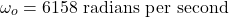 \[\omega_o = 6158 \text{ radians per second} \]