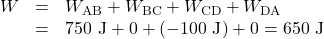 \begin{array}{lll}W&=&W_{\text{AB}}+W_{\text{BC}}+W_{\text{CD}}+W_{\text{DA}}\\\text{ }&=&750\text{ J}+0+\left(-100\text{ J}\right)+0=650\text{ J}\end{array}\\