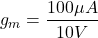 \[g_m = \frac{100 \mu A}{10 V} \]