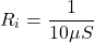 \[R_i = \frac{1}{10 \mu S} \]