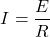 \[ I =\frac {E}{R} \]