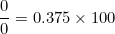 \[   \frac {0}{0} = 0.375 \times 100 \]
