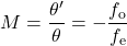 \displaystyle{M}=\frac{\theta^{\prime}}{\theta}=-\frac{f_{\text{o}}}{f_{\text{e}}}\\