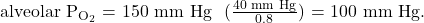 {\text{alveolar P}}_{{\text{O}}_{\text{2}}}\text{ = 150 mm Hg − (}\frac{\text{40 mm Hg}}{\text{0}\text{.8}}\text{) = 100 mm Hg}\text{.}