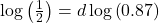 \log \left( {\frac{1}{2}} \right) = d\log \left( {0.87} \right)