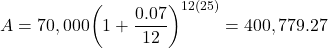 \[A = 70,000{\left( {1 + \frac{{0.07}}{{12}}} \right)^{12(25)}} = 400,779.27\]