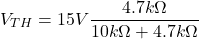 \[V_{TH} = 15 V \frac{4.7k\Omega}{ 10 k\Omega +4.7 k\Omega} \]