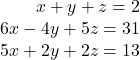 \begin{array}{r} x + y + z = 2\\ 6x - 4y + 5z = 31\\ 5x + 2y + 2z = 13 \end{array}