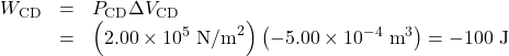 \begin{array}{lll}W_{\text{CD}}&=&P_{\text{CD}}\Delta{V}_{\text{CD}}\\\text{ }&=&\left(2.00\times10^5\text{ N/m}^2\right)\left(-5.00\times10^{-4}\text{ m}^3\right)=-100\text{ J}\end{array}\\