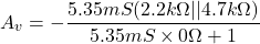 \[A_v =- \frac{5.35 mS(2.2k \Omega || 4.7 k\Omega)}{5.35mS \times 0 \Omega +1} \]