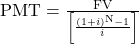 {\rm{PMT}} = \frac{{{\rm{FV}}}}{{\left[ {\frac{{{{\left( {1 + i} \right)}^{\rm{N}}} - 1}}{i}} \right]}}